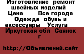 Изготовление, ремонт швейных изделий › Цена ­ 1 - Все города Одежда, обувь и аксессуары » Услуги   . Иркутская обл.,Саянск г.